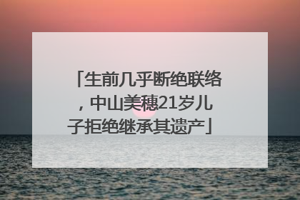 生前几乎断绝联络，中山美穗21岁儿子拒绝继承其遗产